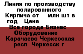 Линия по производству полированного  Кирпича от 70 млн.шт.в год › Цена ­ 182 500 000 - Все города Бизнес » Оборудование   . Карачаево-Черкесская респ.,Черкесск г.